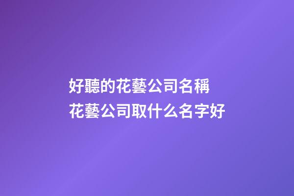 好聽的花藝公司名稱 花藝公司取什么名字好-第1張-公司起名-玄機(jī)派